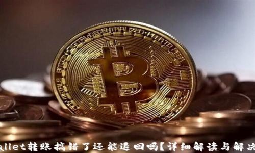 
TPWallet转账搞错了还能退回吗？详细解读与解决方案