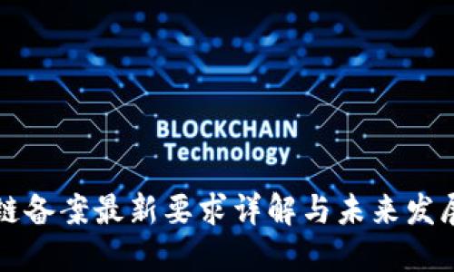 区块链备案最新要求详解与未来发展趋势