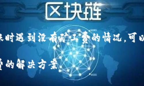 在使用TPWallet进行转账时遇到没有矿工费的情况，可以采取以下方式解决问题：

TPWallet转账没有矿工费的解决方案