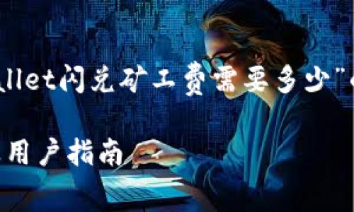 尊敬的用户，以下是关于“tpwallet闪兑矿工费需要多少”的详细介绍及相关问题的解答。

TPWallet闪兑矿工费用详解及用户指南