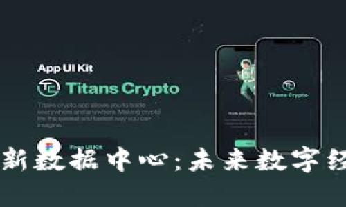 中国区块链最新数据中心：未来数字经济的核心动力