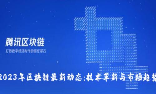 2023年区块链最新动态：技术革新与市场趋势
