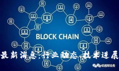 暴风区块链最新消息：行业动态、技术进展及未来趋势