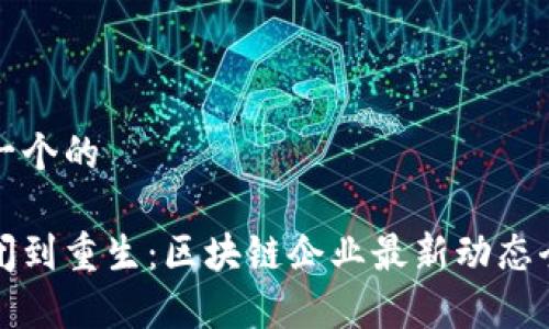 思考一个的

从倒闭到重生：区块链企业最新动态全解析