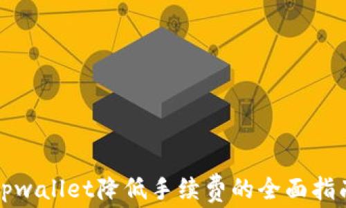 
tpwallet降低手续费的全面指南