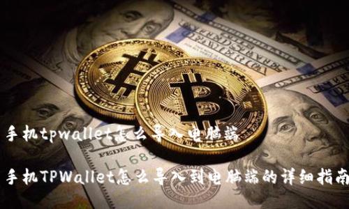 手机tpwallet怎么导入电脑端

手机TPWallet怎么导入到电脑端的详细指南