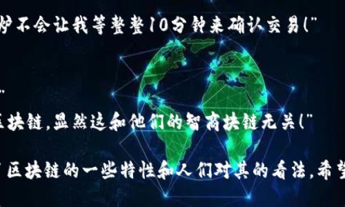 当然可以。以下是关于区块链的最新段子，旨在轻松幽默地呈现这个复杂的主题。

---

### 区块链的段子

1. **区块链的婚姻**  
   “你知道区块链婚姻和正常婚姻有什么区别吗？”  
   “什么？”  
   “正常婚姻需要信任，而区块链婚姻只需要共识！”

2. **矿工的烦恼**  
   “我问一个比特币矿工，如果你中了500万，他会怎么做？”  
   “他说他会继续挖矿，因为他不想把账本放在那里被人看！”

3. **NFT的艺术**  
   “你知道为什么有些人愿意花几百万买NFT吗？”  
   “为什么？”  
   “因为他们觉得自己的数字猫比真实的猫更有价值，毕竟这只猫在区块链上，不会有掉毛的问题！”

4. **区块链的速度**  
   “区块链的处理速度有多快？”  
   “比我家微波炉还慢，至少微波炉不会让我等整整10分钟来确认交易！”

5. **智商的区块链**  
   “为什么区块链专家都很聪明？”  
   “因为他们总是在增加自己的区块链，显然这和他们的智商块链无关！”

这些段子运用了幽默的方式表达了区块链的一些特性和人们对其的看法。希望这些能为你带来一些轻松的时刻！