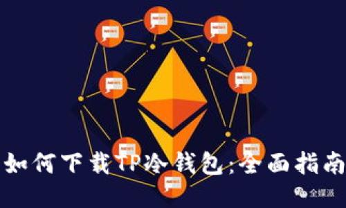 如何下载TP冷钱包：全面指南