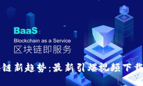 区块链新趋势：最新引爆视频下载指南
