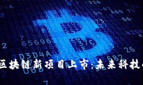 重磅！华为区块链新项目上市：未来科技的先锋之路