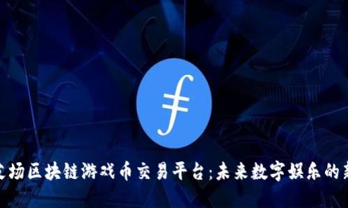 探索艾场区块链游戏币交易平台：未来数字娱乐的新时代