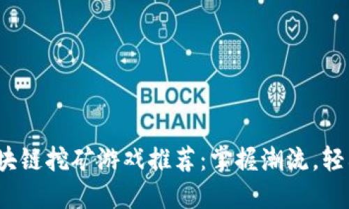 2023年最新区块链挖矿游戏推荐：掌握潮流，轻松赚取数字资产