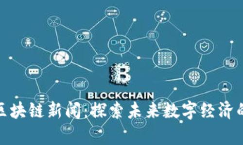 最新北京区块链新闻：探索未来数字经济的前沿动态