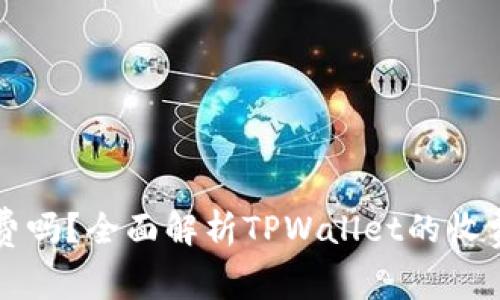 TPWallet收手续费吗？全面解析TPWallet的收费政策及用户体验