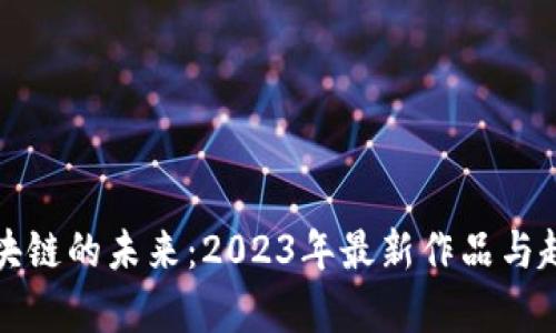 探索区块链的未来：2023年最新作品与趋势分析