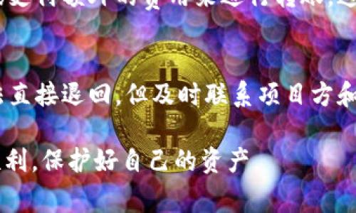 在加密货币交易中，一旦完成转账，交易通常是不可逆的。这意味着一旦您通过TP Wallet将资金转给某个项目或地址，通常是无法直接“退回”的。然而，您可以尝试以下步骤来寻求解决方案。

确认转账信息
首先，您需要确认您的转账信息是否准确无误。这包括查看您发送的地址是否正确，转账的金额是否与您所期望的一致等。此外，您还可以在TP Wallet中查看交易记录，以确保交易确实已完成，并且没有其他问题。

联系项目方
如果您发现在转账时遭遇了问题，第一步是尝试联系您转账至的项目方。许多项目，尤其是正在进行ICO或其他活动的项目，通常会提供客户支持或社区帮助渠道。您可以通过他们的官方网站、社交媒体或论坛找到联系信息。通过电子邮件、社交媒体或即时消息平台与他们联系，说明情况，询问是否有可能追回转账。

了解区块链的不可逆性
区块链技术的一个关键特性是其不可逆性。一旦交易被确认并添加到区块链中，它将永久存在于链上，无法撤销。这一点是加密货币的核心属性，因此在进行转账时一定要小心谨慎。如果您已经完成了付款，项目方是否支持退款非常重要。

考虑使用区块链浏览器
您可以使用区块链浏览器（如Etherscan或BscScan，具体取决于您的代币所基于的区块链）查看您的交易状态，确认其是否成功。这不仅可以帮助您确认交易的有效性，还可以提供交易哈希，便于您查询此交易的详细信息。如果交易状态为“成功”，说明转账已完成，您将更难以索回资金。

寻求社区支持
如果项目方未能提供帮助，您可以考虑在相关的社区论坛或社交平台（如Reddit、Telegram等）上寻求支持。社区成员通常会有丰富的经验，能够提供实用的建议。同时，在这些平台上您也可以找到其他经历过相似情况的人，了解他们是如何处理的。

警惕诈骗和虚假承诺
在尝试追回资金的过程中，请务必保持警惕。网络上充斥着各种诈骗信息，声称可以帮助你找回加密货币。如果对方要求您提供私钥、助记词或支付额外的费用来进行转账，这通常是骗局。保护好自己的资产，避免进一步的损失。

总结与提醒
在进行加密货币转账时，谨慎操作永远是最重要的。始终确认接收地址的准确性，并在发送前做好充分的调查。若不小心发送了资金，虽然无法直接退回，但及时联系项目方和社区，可能会为您提供一些帮助。在未来的交易中，建议提前做好准备，以防止类似的情况再次发生。

虽然加密货币的特性决定了交易不可逆，但了解流程与应对方法能够帮助您在此类问题中更加从容应对。希望您在未来的加密投资中更加顺利，保护好自己的资产。