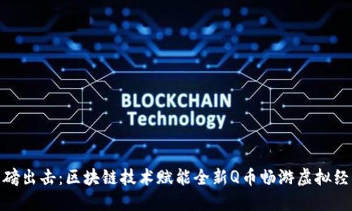 腾讯重磅出击：区块链技术赋能全新Q币畅游虚拟经济时代
