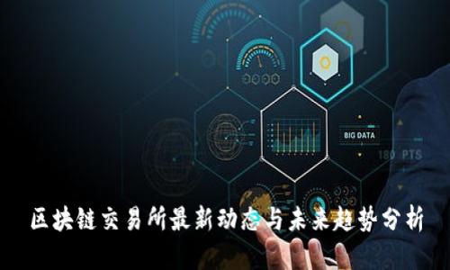 区块链交易所最新动态与未来趋势分析