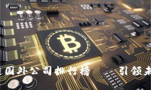 2023年最新区块链国外公司排行榜——引领未来数字经济的巨头