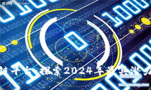 最新出的区块链平台：探索2024年最具潜力的项目与趋势