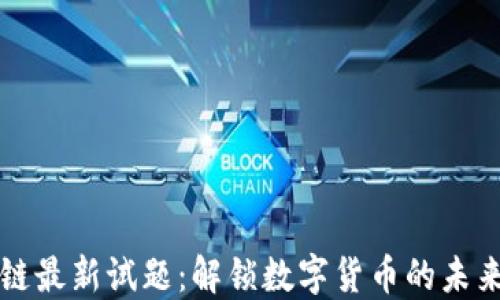 
区块链最新试题：解锁数字货币的未来之钥