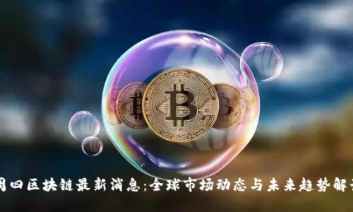 周四区块链最新消息：全球市场动态与未来趋势解读