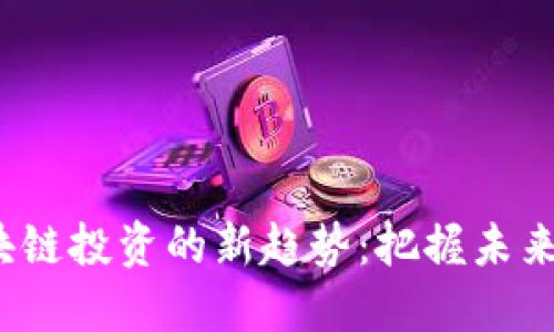 2023年区块链投资的新趋势：把握未来金融的脉搏