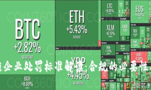 最新区块链企业处罚标准解读：合规的必要性与未来趋势