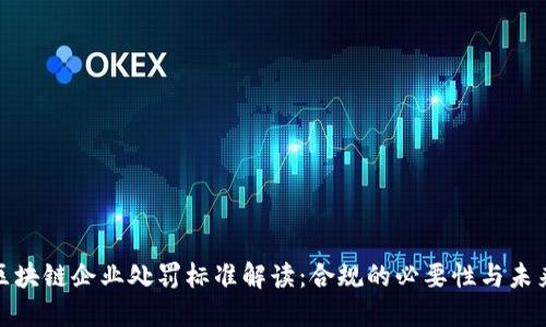 最新区块链企业处罚标准解读：合规的必要性与未来趋势