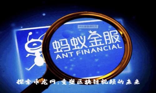 探索币龙网：重塑区块链视频的未来