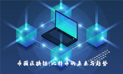 币圈区块链：比特币的未来与趋势