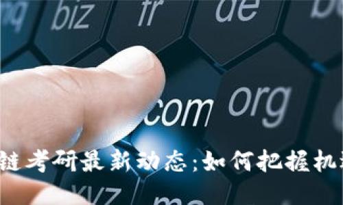 2023年区块链考研最新动态：如何把握机遇，顺利通过？