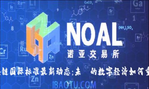 2023年区块链国际标准最新动态：未來的数字经济如何重塑全球市场