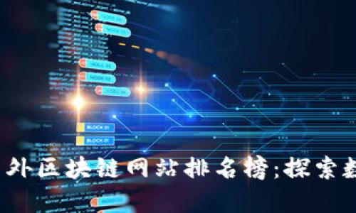 2023年最新国外区块链网站排名榜：探索数字资产的未来