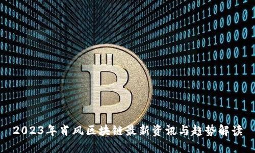2023年肖风区块链最新资讯与趋势解读
