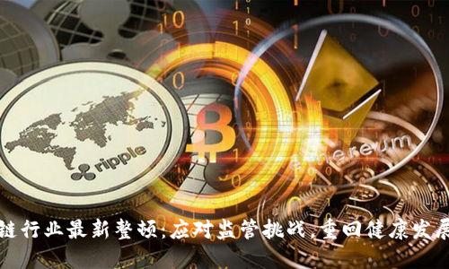 区块链行业最新整顿：应对监管挑战，重回健康发展轨道