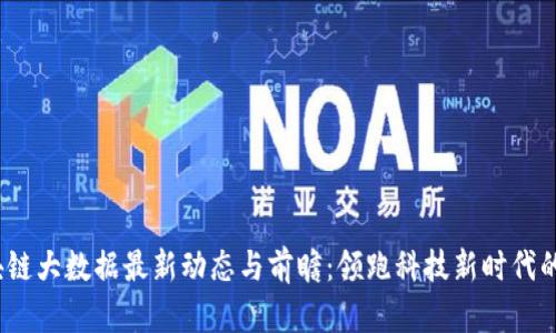 2023年区块链大数据最新动态与前瞻：领跑科技新时代的趋势与挑战