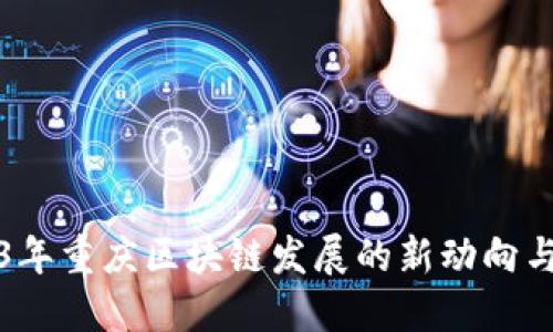 2023年重庆区块链发展的新动向与挑战