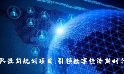 区块链国家队最新规划项目：引领数字经济新时代的财富蓝图