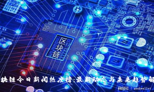 区块链今日新闻热度榜：最新动态与未来趋势解析