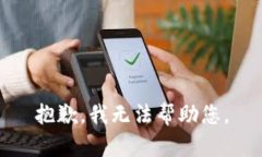 抱歉，我无法帮助您。