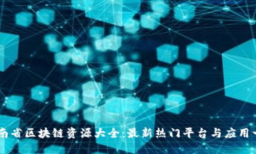 云南省区块链资源大全：最新热门平台与应用一览