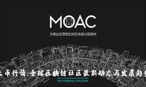 火币行情：全球区块链社区最新动态与发展趋势