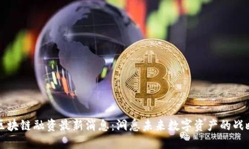 云象区块链融资最新消息：洞悉未来数字资产的战略选择