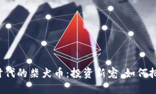 区块链时代的柴犬币：投资新宠，如何把握机遇？