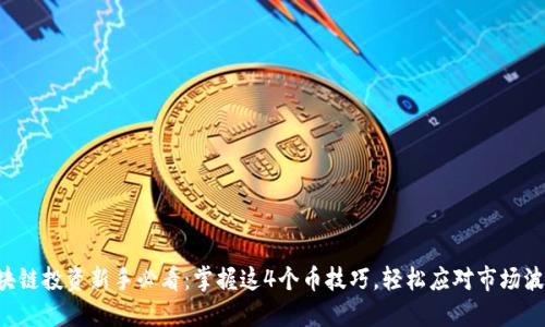 区块链投资新手必看：掌握这4个币技巧，轻松应对市场波动！