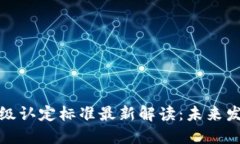 区块链甲级认定标准最新解读：未来发展新机遇