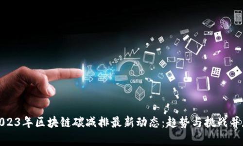 2023年区块链碳减排最新动态：趋势与挑战并存
