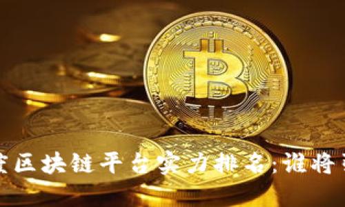 2023年度区块链平台实力排名：谁将引领未来？