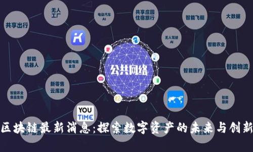 贵人区块链最新消息：探索数字资产的未来与创新突破